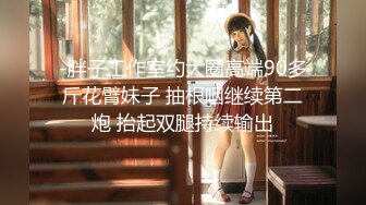 -胖子工作室约大圈高端90多斤花臂妹子 抽根咽继续第二炮 抬起双腿持续输出