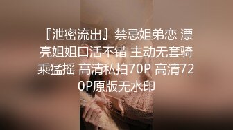 『泄密流出』禁忌姐弟恋 漂亮姐姐口活不错 主动无套骑乘猛摇 高清私拍70P 高清720P原版无水印