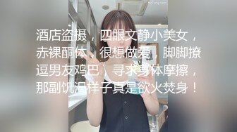 酒店盗摄，四眼文静小美女，赤裸酮体，很想做爱，脚脚撩逗男友鸡巴，寻求身体摩擦，那副饥渴样子真是欲火焚身！