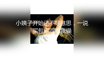 小姨子开始还不好意思，一说买包乖乖跟我操