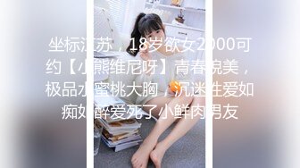 坐标江苏，18岁欲女2000可约【小熊维尼呀】青春貌美，极品水蜜桃大胸，沉迷性爱如痴如醉爱死了小鲜肉男友