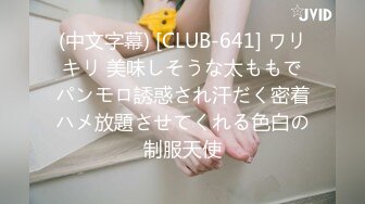 (中文字幕) [CLUB-641] ワリキリ 美味しそうな太ももでパンモロ誘惑され汗だく密着ハメ放題させてくれる色白の制服天使