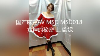 国产麻豆AV MSD MSD018 女神的秘密 上 欧妮