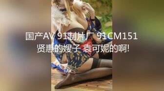 国产AV 91制片厂 91CM151 贤惠的嫂子 袁可妮的啊!