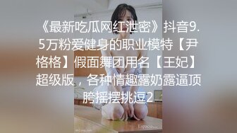 《最新吃瓜网红泄密》抖音9.5万粉爱健身的职业模特【尹格格】假面舞团用名【王妃】超级版，各种情趣露奶露逼顶胯摇摆挑逗2