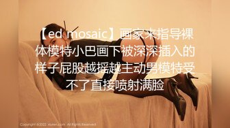 【ed mosaic】画家来指导裸体模特小巴画下被深深插入的样子屁股越摇越主动男模特受不了直接喷射满脸