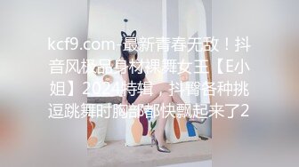 kcf9.com-最新青春无敌！抖音风极品身材裸舞女王【E小姐】2024特辑，抖臀各种挑逗跳舞时胸部都快飘起来了2