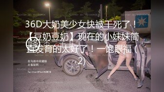 36D大奶美少女快被干死了！【豆奶豆奶】现在的小妹妹简直发育的太好了！一饱眼福 (2)