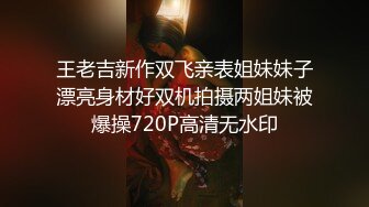 王老吉新作双飞亲表姐妹妹子漂亮身材好双机拍摄两姐妹被爆操720P高清无水印