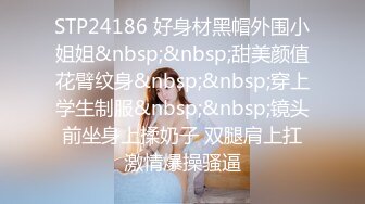 STP24186 好身材黑帽外围小姐姐&nbsp;&nbsp;甜美颜值花臂纹身&nbsp;&nbsp;穿上学生制服&nbsp;&nbsp;镜头前坐身上揉奶子 双腿肩上扛激情爆操骚逼