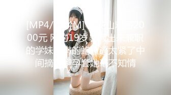 [MP4/ 734M] 探花山鸡哥2000元 网约19岁暑假出来兼职的学妹粉嫩的鲍鱼逼太紧了中间摘掉避孕套她毫不知情