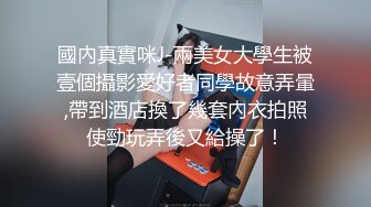 國內真實咪J-兩美女大學生被壹個攝影愛好者同學故意弄暈,帶到酒店換了幾套內衣拍照使勁玩弄後又給操了！