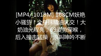 [MP4/ 1019M] 168CM妖艳小骚货！全身抹精油乳交！大奶油光程亮，69姿势深喉，后入撞击猛操，浪叫呻吟不断