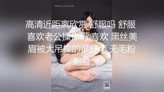 高清近距离欣赏 舒服吗 舒服 喜欢老公操你吗 喜欢 黑丝美眉被大吊操的很舒坦 无毛粉鲍鱼