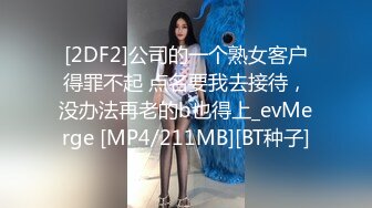 [2DF2]公司的一个熟女客户得罪不起 点名要我去接待，没办法再老的b也得上_evMerge [MP4/211MB][BT种子]