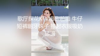 歌厅探花KTV唱歌啪啪 牛仔短裤龅牙妹子 撩起衣服吸奶舔逼