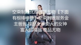 空乘制服优雅气质尤物〖下面有根棒棒糖〗空乘制服服务金主爸爸 极品女神穷人的女神富人的精盆 极品尤物