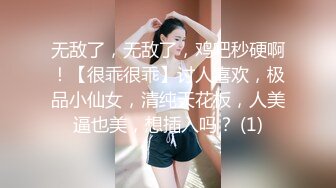 无敌了，无敌了，鸡吧秒硬啊！【很乖很乖】讨人喜欢，极品小仙女，清纯天花板，人美逼也美，想插入吗？ (1)