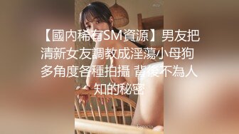 【國內稀有SM資源】男友把清新女友調教成淫蕩小母狗 多角度各種拍攝 背後不為人知的秘密