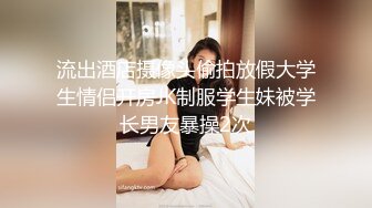 流出酒店摄像头偷拍放假大学生情侣开房JK制服学生妹被学长男友暴操2次