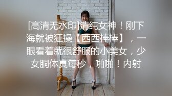 [高清无水印]清纯女神！刚下海就被狂操【西西棒棒】，一眼看着就很舒服的小美女，少女胴体真每秒，啪啪！内射