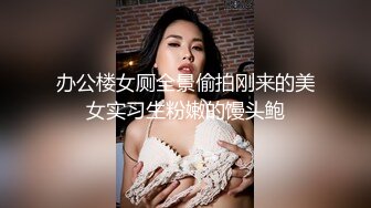 办公楼女厕全景偷拍刚来的美女实习生粉嫩的馒头鲍