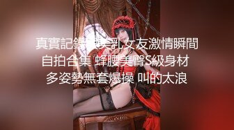 真實記錄與美乳女友激情瞬間自拍合集 蜂腰美臀S級身材 多姿勢無套爆操 叫的太浪