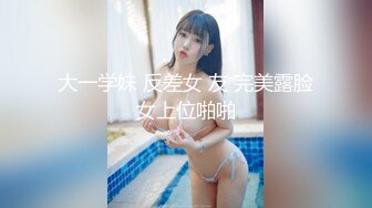 大一学妹 反差女 友 完美露脸女上位啪啪