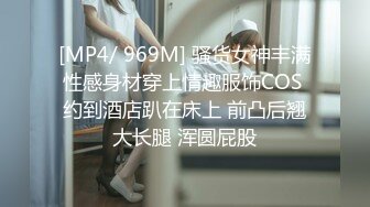 [MP4/ 969M] 骚货女神丰满性感身材穿上情趣服饰COS 约到酒店趴在床上 前凸后翘大长腿 浑圆屁股