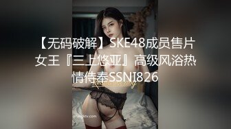 【无码破解】SKE48成员售片女王『三上悠亚』高级风浴热情侍奉SSNI826