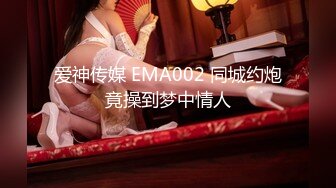 爱神传媒 EMA002 同城约炮竟操到梦中情人