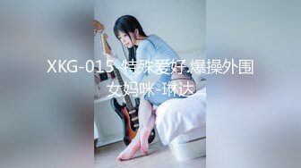 XKG-015-特殊爱好.爆操外围女妈咪-琳达