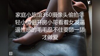 家庭小旅馆360摄像头偷拍年轻小情侣开房小哥看着女友逼逼性感的毛毛忍不住要舔一舔才做爱