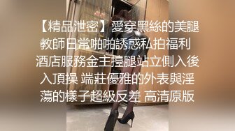 【精品泄密】愛穿黑絲的美腿教師日常啪啪誘惑私拍福利 酒店服務金主擡腿站立側入後入頂操 端莊優雅的外表與淫蕩的樣子超級反差 高清原版