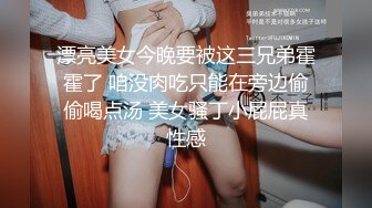 漂亮美女今晚要被这三兄弟霍霍了 咱没肉吃只能在旁边偷偷喝点汤 美女骚丁小屁屁真性感