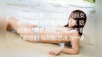 【情侣性爱❤️流出】极品女神所谓家有娇妻神仙难医 窈窕身材精致容颜 娇媚淫态看了都想射 每刻都想连为一体