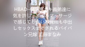 HBAD-449 悪ガキ義弟達に気を許し、オイルマッサージで感じてしまい不覚にも中出しセックスまでされるパイパン兄嫁 工藤まなみ