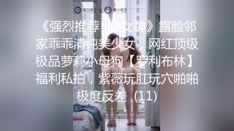 《强烈推荐✅小女神》露脸邻家乖乖清纯美少女，网红顶级极品萝莉小母狗【罗利布林】福利私拍，紫薇玩肛玩穴啪啪极度反差  (11)