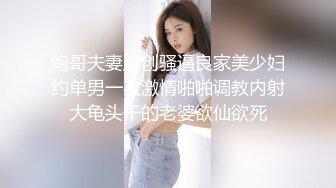 炮哥夫妻原创骚逼良家美少妇约单男一夜激情啪啪调教内射大龟头干的老婆欲仙欲死