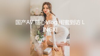 国产AV 糖心Vlog 闺蜜到访 LINGXI