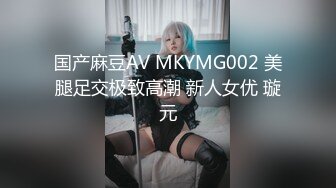 国产麻豆AV MKYMG002 美腿足交极致高潮 新人女优 璇元