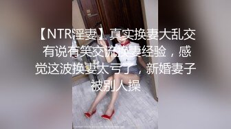 【NTR淫妻】真实换妻大乱交 有说有笑交流换妻经验，感觉这波换妻太亏了，新婚妻子被别人操