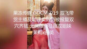 果冻传媒 GDCM-019 双飞带货主播及助理卖假货被报复双穴齐插 大屌爆肏征服双姐妹 茉莉x白英