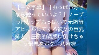 【中文字幕】「おっぱい好きなら触っていいよ？」ノーブラHカップおっぱいで无防备アピールしてくる彼女の巨乳姉と、圧倒的诱惑に负けちゃう最悪なボク　八蜜凛