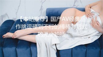 【本站推荐】国产AV经典巨作挑逗硬到不行的棒棒背后式的无止抽插