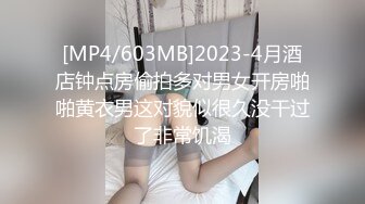 [MP4/603MB]2023-4月酒店钟点房偷拍多对男女开房啪啪黄衣男这对貌似很久没干过了非常饥渴