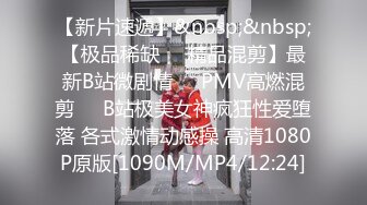 【新片速遞】&nbsp;&nbsp;【极品稀缺❤️精品混剪】最新B站微剧情❤️PMV高燃混剪❤️B站极美女神疯狂性爱堕落 各式激情动感操 高清1080P原版[1090M/MP4/12:24]