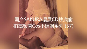 国产SAKURA漫展CD抄底偷拍高颜值Cos小姐姐系列 (57)