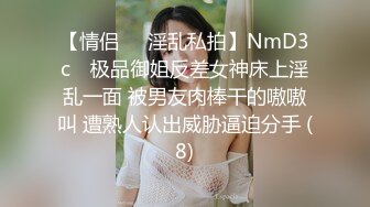 【情侣❤️淫乱私拍】NmD3c✨ 极品御姐反差女神床上淫乱一面 被男友肉棒干的嗷嗷叫 遭熟人认出威胁逼迫分手 (8)