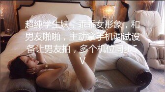 超纯学生妹，乖乖女形象，和男友啪啪，主动拿手机调试设备让男友拍，多个机位同步5V